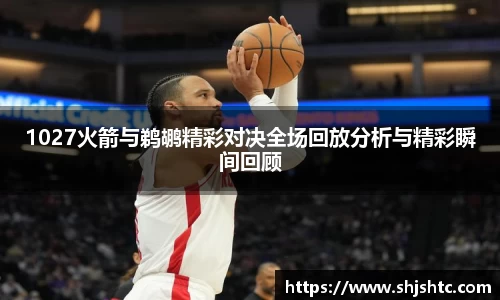1027火箭与鹈鹕精彩对决全场回放分析与精彩瞬间回顾