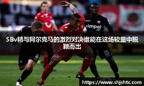 SBv精与阿尔克马的激烈对决谁能在这场较量中脱颖而出