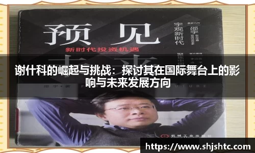 谢什科的崛起与挑战：探讨其在国际舞台上的影响与未来发展方向
